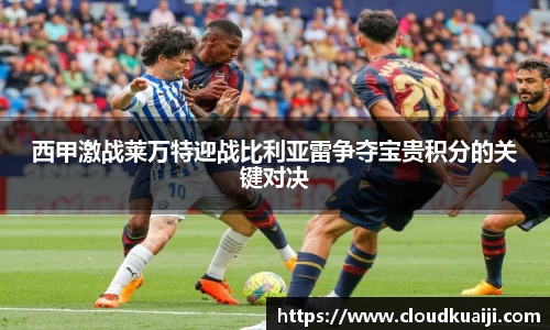 西甲激战莱万特迎战比利亚雷争夺宝贵积分的关键对决